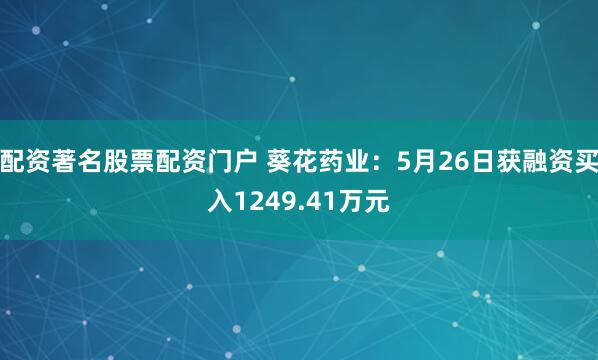 配资著名股票配资门户 葵花药业：5月26日获融资买入1249.41万元