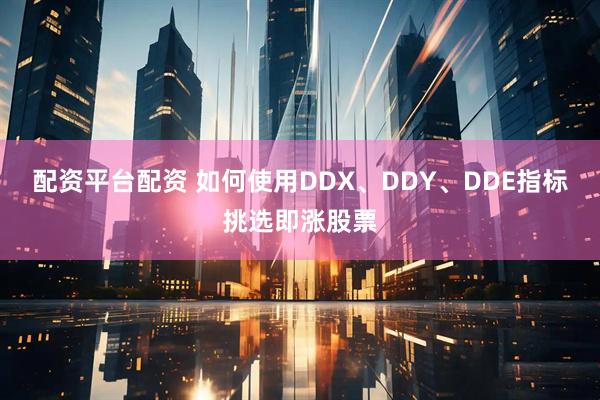 配资平台配资 如何使用DDX、DDY、DDE指标挑选即涨股票