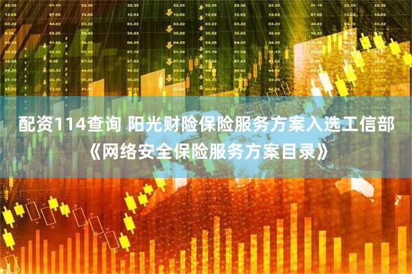 配资114查询 阳光财险保险服务方案入选工信部《网络安全保险服务方案目录》