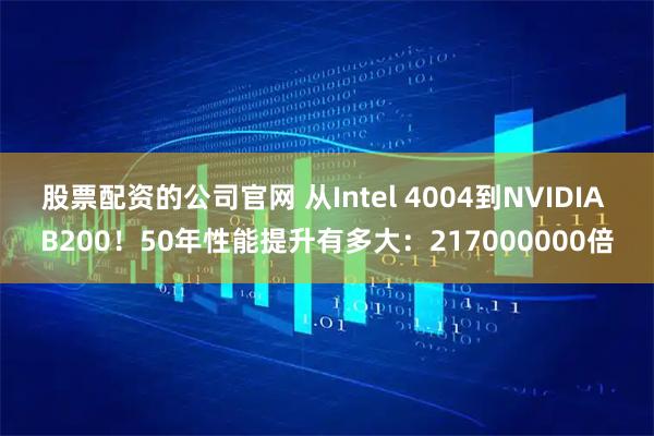 股票配资的公司官网 从Intel 4004到NVIDIA B200！50年性能提升有多大：217000000倍
