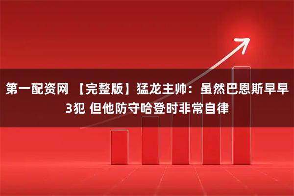 第一配资网 【完整版】猛龙主帅：虽然巴恩斯早早3犯 但他防守哈登时非常自律