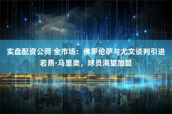 实盘配资公司 全市场：佛罗伦萨与尤文谈判引进若昂·马里奥，球员渴望加盟